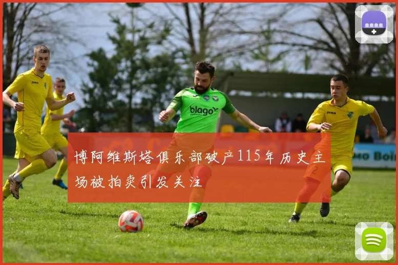 博阿维斯塔俱乐部破产115年历史主场被拍卖引发关注