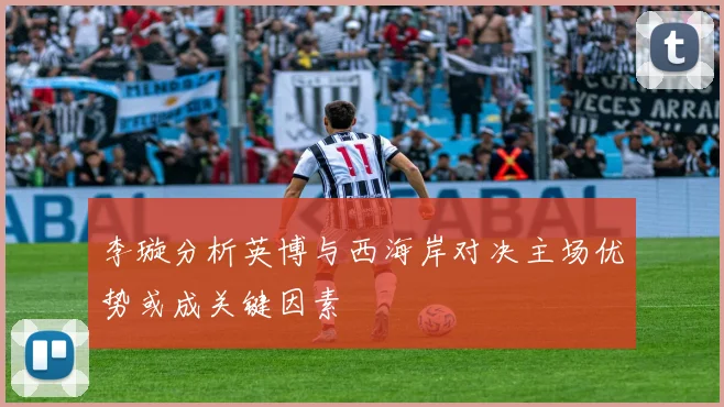 李璇分析英博与西海岸对决主场优势或成关键因素