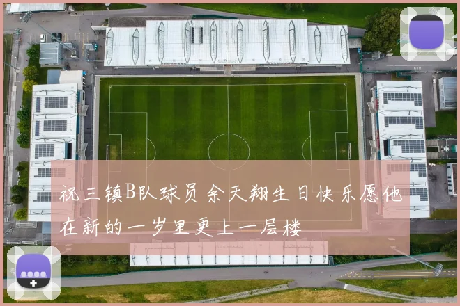 祝三镇B队球员余天翔生日快乐愿他在新的一岁里更上一层楼