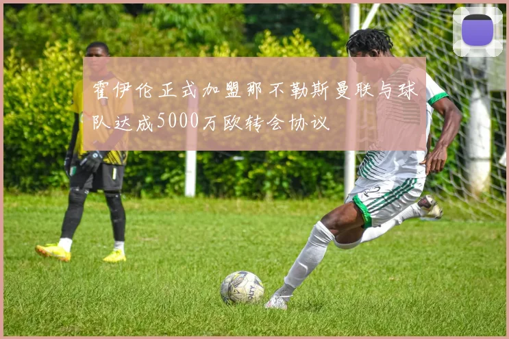 霍伊伦正式加盟那不勒斯曼联与球队达成5000万欧转会协议